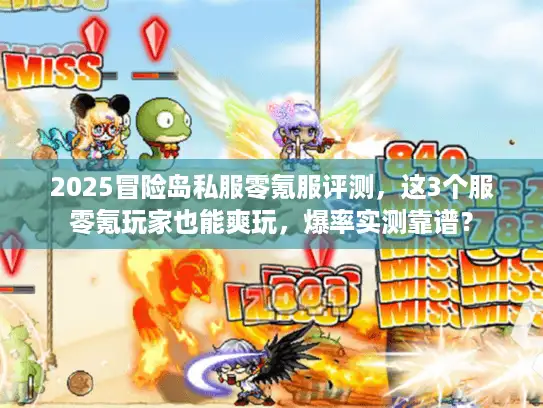 2025冒险岛私服零氪服评测，这3个服零氪玩家也能爽玩，爆率实测靠谱？