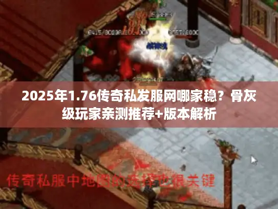 2025年1.76传奇私发服网哪家稳？骨灰级玩家亲测推荐+版本解析