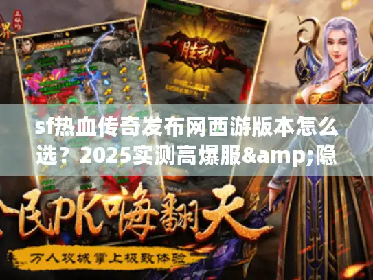sf热血传奇发布网西游版本怎么选？2025实测高爆服&隐藏任务揭秘