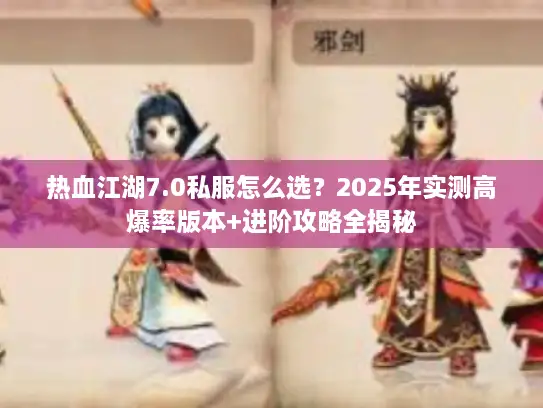 热血江湖7.0私服怎么选？2025年实测高爆率版本+进阶攻略全揭秘