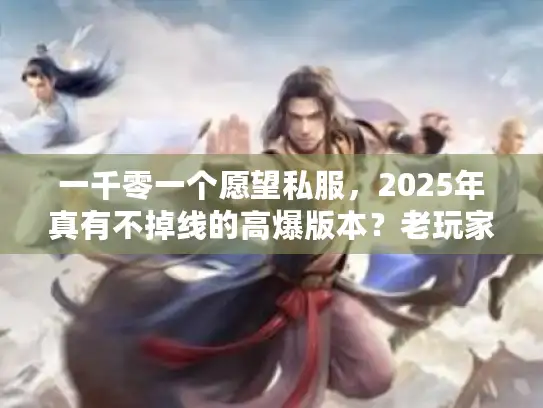 一千零一个愿望私服，2025年真有不掉线的高爆版本？老玩家实测揭秘