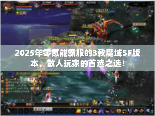 2025年零氪能霸服的3款魔域SF版本，散人玩家的首选之选！
