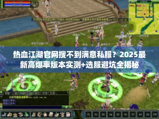 热血江湖官网搜不到满意私服？2025最新高爆率版本实测+选服避坑全揭秘