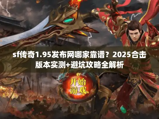sf传奇1.95发布网哪家靠谱？2025合击版本实测+避坑攻略全解析