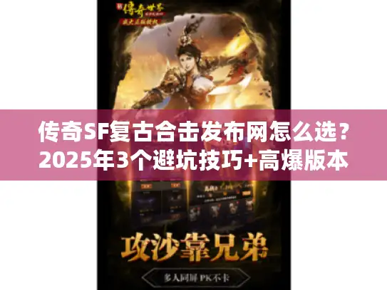 传奇SF复古合击发布网怎么选？2025年3个避坑技巧+高爆版本实测推荐