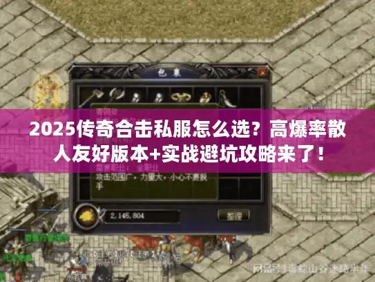 2025传奇合击私服怎么选？高爆率散人友好版本+实战避坑攻略来了！