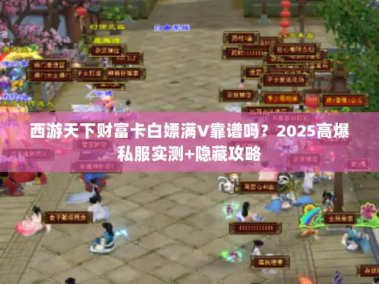 西游天下财富卡白嫖满V靠谱吗？2025高爆私服实测+隐藏攻略