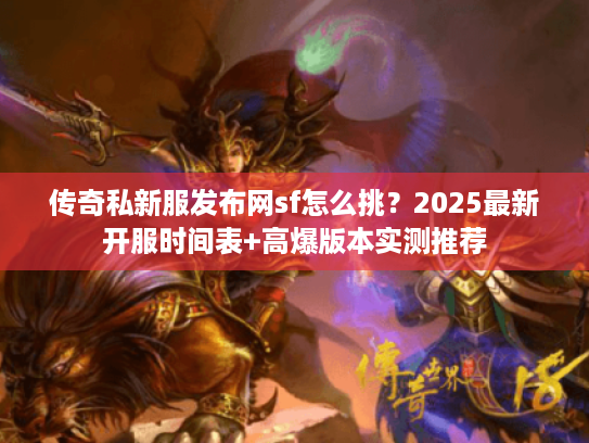 传奇私新服发布网sf怎么挑？2025最新开服时间表+高爆版本实测推荐