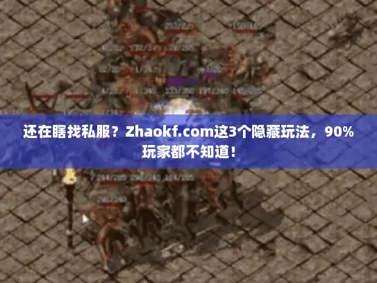 还在瞎找私服？Zhaokf.com这3个隐藏玩法，90%玩家都不知道！