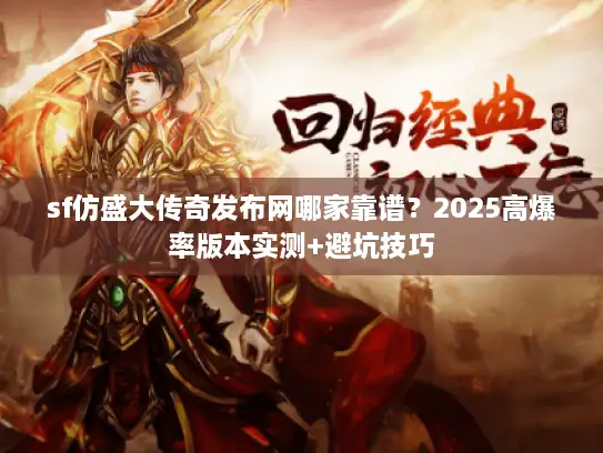 sf仿盛大传奇发布网哪家靠谱？2025高爆率版本实测+避坑技巧