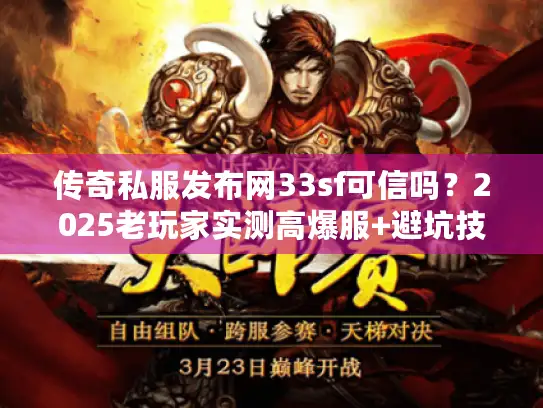 传奇私服发布网33sf可信吗?2025老玩家实测高爆服+避坑技巧 传奇私服发布网33sf可信吗?2025老玩家实测高爆服+避坑技巧