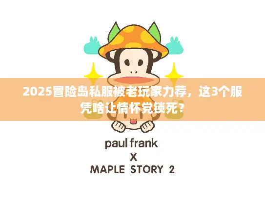 2025冒险岛私服被老玩家力荐，这3个服凭啥让情怀党锁死？