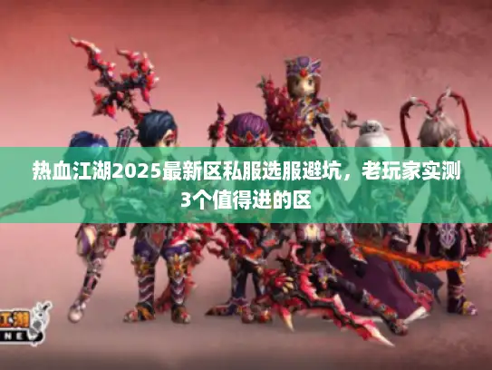 热血江湖2025最新区私服选服避坑，老玩家实测3个值得进的区
