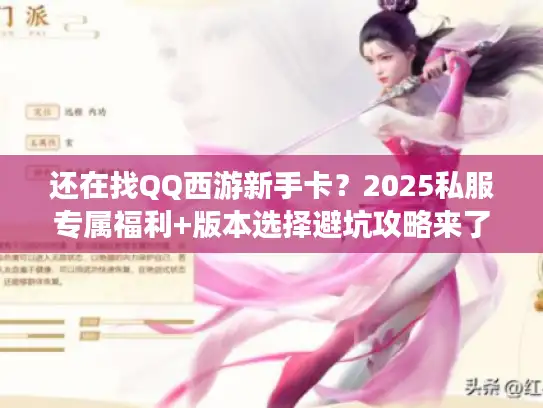 还在找QQ西游新手卡？2025私服专属福利+版本选择避坑攻略来了