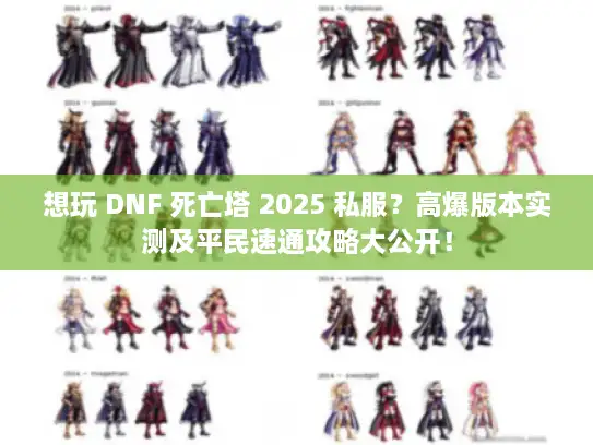 想玩 DNF 死亡塔 2025 私服？高爆版本实测及平民速通攻略大公开！