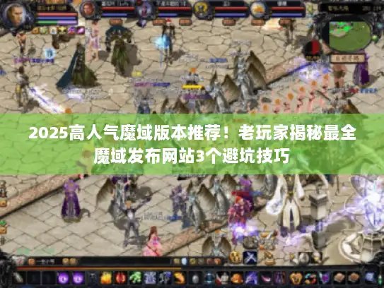 2025高人气魔域版本推荐！老玩家揭秘最全魔域发布网站3个避坑技巧