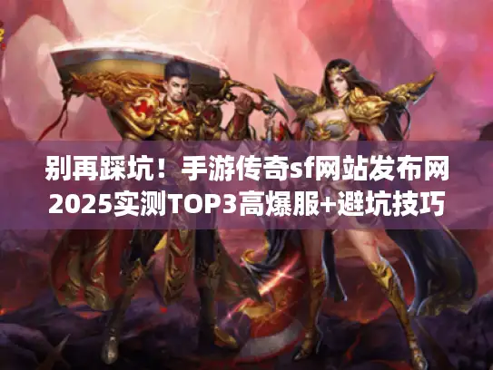 别再踩坑！手游传奇sf网站发布网2025实测TOP3高爆服+避坑技巧