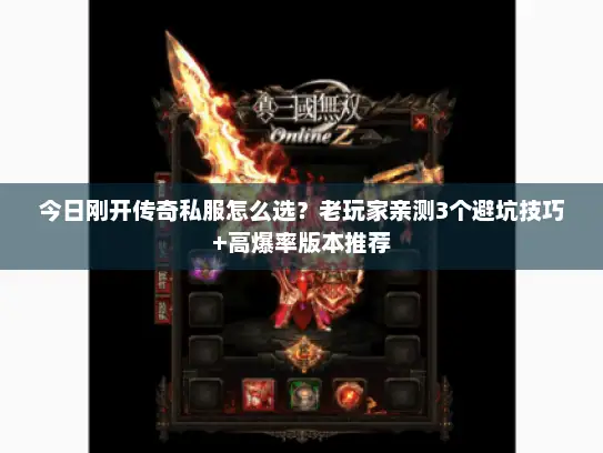 今日刚开传奇私服怎么选？老玩家亲测3个避坑技巧+高爆率版本推荐