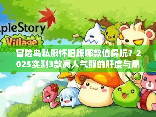冒险岛私服怀旧版哪款值得玩？2025实测3款高人气服的肝度与爆率真相