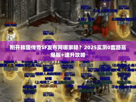 刚开韩国传奇SF发布网哪家稳？2025实测0套路高爆服+速升攻略
