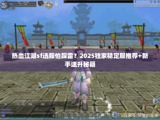 热血江湖sf选服怕踩雷？2025独家稳定服推荐+新手速升秘籍