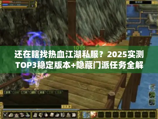 还在瞎找热血江湖私服?2025实测TOP3稳定版本+隐藏门派任务全解析 还在瞎找热血江湖私服?2025实测TOP3稳定版本+隐藏门派任务全解析