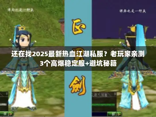 还在找2025最新热血江湖私服?老玩家亲测3个高爆稳定服+避坑秘籍 还在找2025最新热血江湖私服?老玩家亲测3个高爆稳定服+避坑秘籍