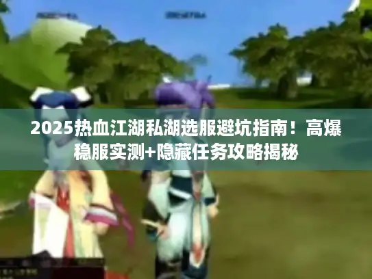 2025热血江湖私湖选服避坑指南！高爆稳服实测+隐藏任务攻略揭秘