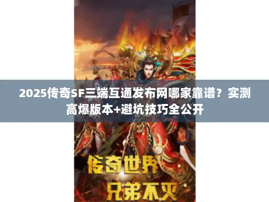 2025传奇SF三端互通发布网哪家靠谱？实测高爆版本+避坑技巧全公开