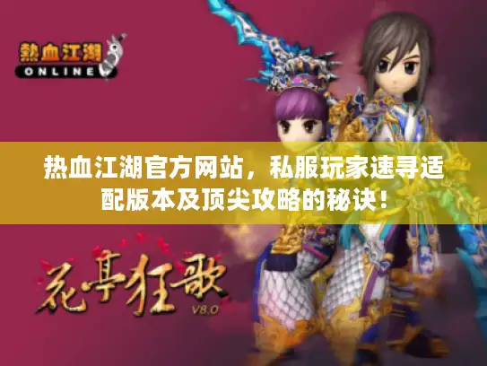 热血江湖官方网站,私服玩家速寻适配版本及顶尖攻略的秘诀! 热血江湖官方网站,私服玩家速寻适配版本及顶尖攻略的秘诀!
