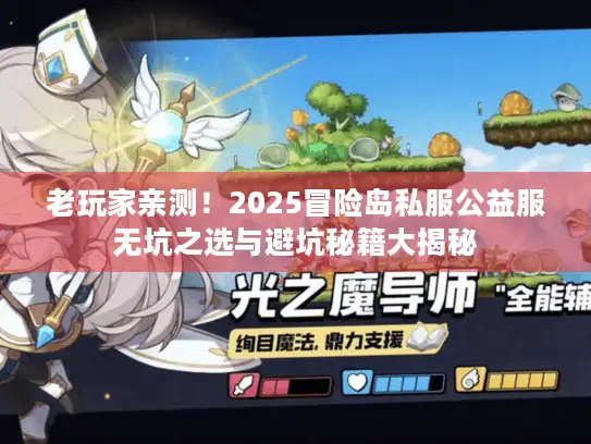 老玩家亲测!2025冒险岛私服公益服无坑之选与避坑秘籍大揭秘 老玩家亲测!2025冒险岛私服公益服无坑之选与避坑秘籍大揭秘