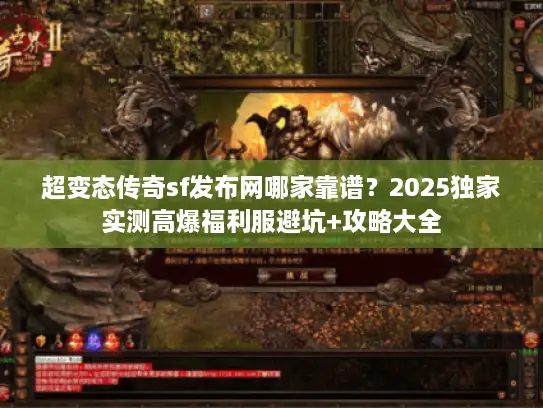 超变态传奇sf发布网哪家靠谱？2025独家实测高爆福利服避坑+攻略大全