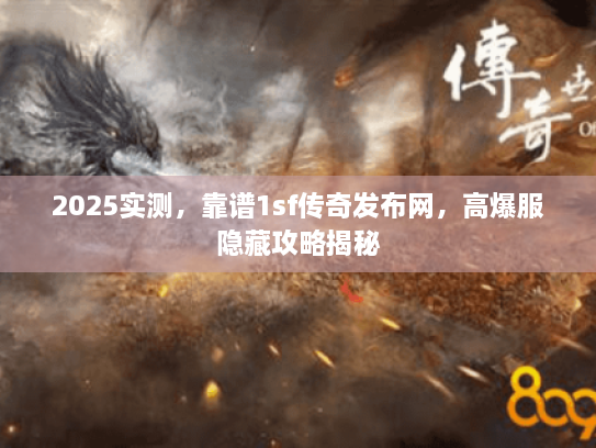 2025实测，靠谱1sf传奇发布网，高爆服隐藏攻略揭秘