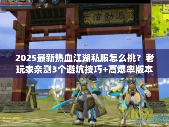 2025最新热血江湖私服怎么挑？老玩家亲测3个避坑技巧+高爆率版本推荐