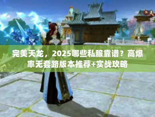完美天龙，2025哪些私服靠谱？高爆率无套路版本推荐+实战攻略