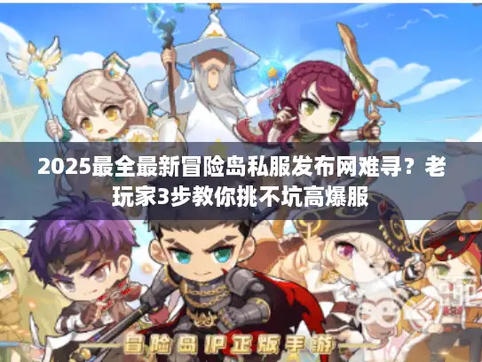 2025最全最新冒险岛私服发布网难寻？老玩家3步教你挑不坑高爆服