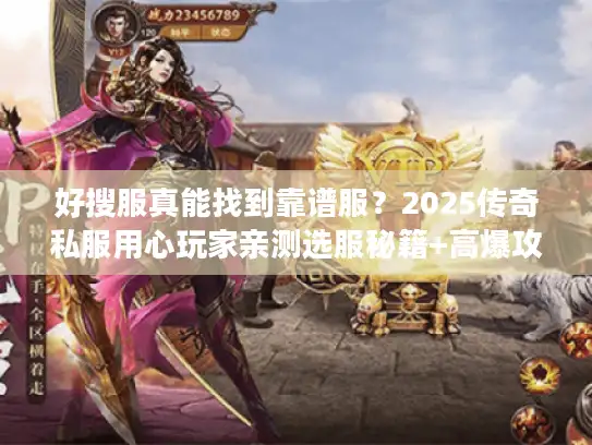 好搜服真能找到靠谱服？2025传奇私服用心玩家亲测选服秘籍+高爆攻略