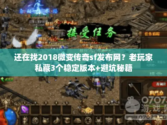 还在找2018微变传奇sf发布网？老玩家私藏3个稳定版本+避坑秘籍