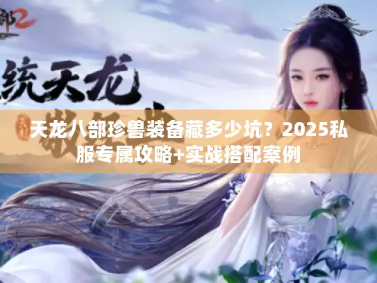 天龙八部珍兽装备藏多少坑？2025私服专属攻略+实战搭配案例