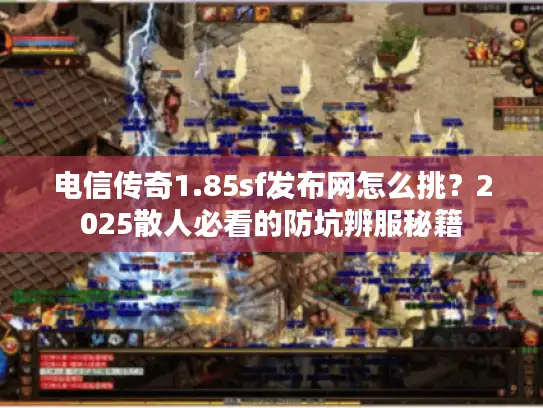 电信传奇1.85sf发布网怎么挑？2025散人必看的防坑辨服秘籍