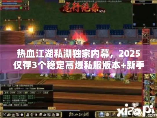 热血江湖私湖独家内幕，2025仅存3个稳定高爆私服版本+新手开荒全攻略