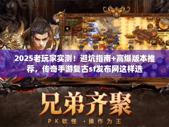 2025老玩家实测！避坑指南+高爆版本推荐，传奇手游复古sf发布网这样选