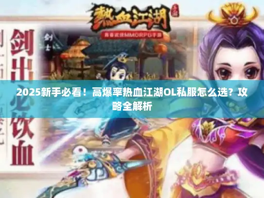 2025新手必看！高爆率热血江湖OL私服怎么选？攻略全解析