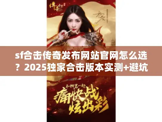 sf合击传奇发布网站官网怎么选？2025独家合击版本实测+避坑技巧