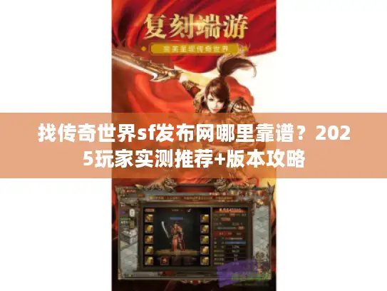 找传奇世界sf发布网哪里靠谱？2025玩家实测推荐+版本攻略