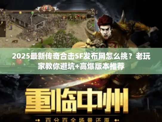 2025最新传奇合击SF发布网怎么挑？老玩家教你避坑+高爆版本推荐