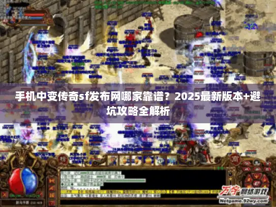 手机中变传奇sf发布网哪家靠谱？2025最新版本+避坑攻略全解析