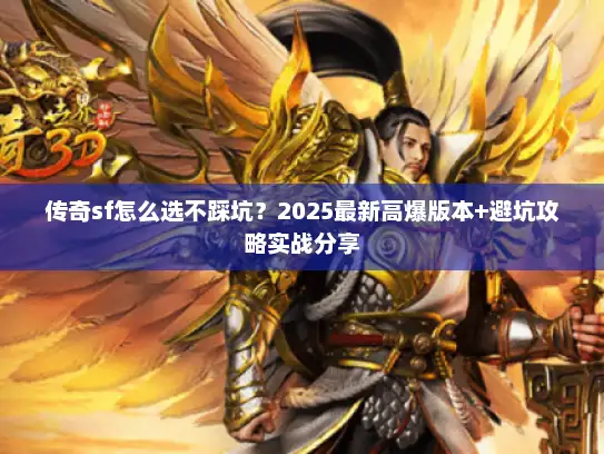 传奇sf怎么选不踩坑？2025最新高爆版本+避坑攻略实战分享