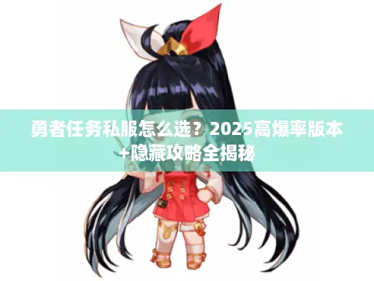 勇者任务私服怎么选？2025高爆率版本+隐藏攻略全揭秘