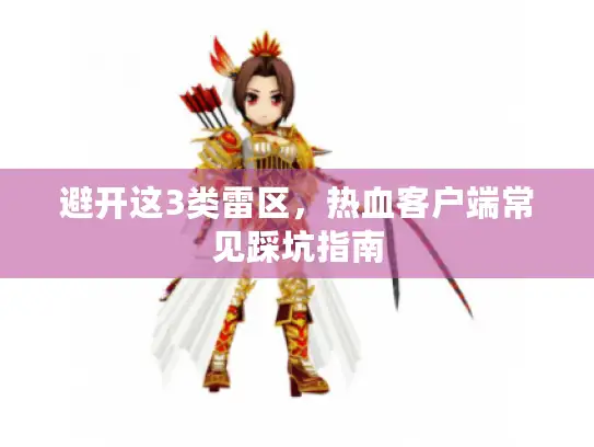 避开这3类雷区，热血客户端常见踩坑指南
